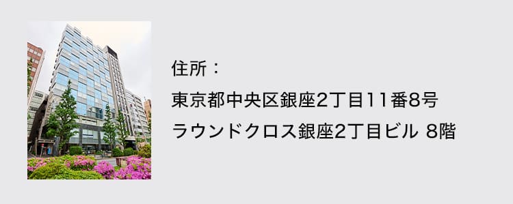 住所：東京都中央区銀座2丁目11番8号ラウンドクロス銀座2丁目ビル8階