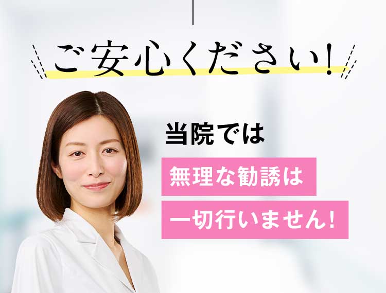 ご安心ください！当院では無理な勧誘は一切行いません！