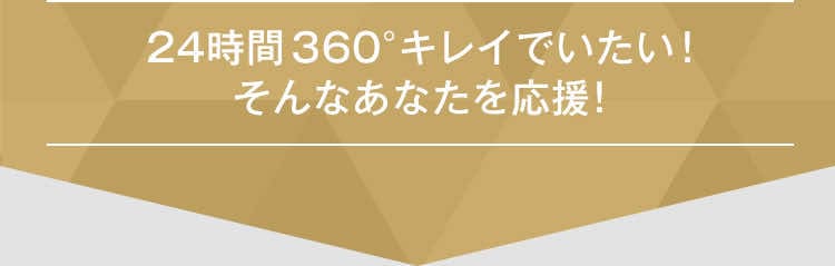 24時間360°キレイでいたい！そんなあなたを応援！