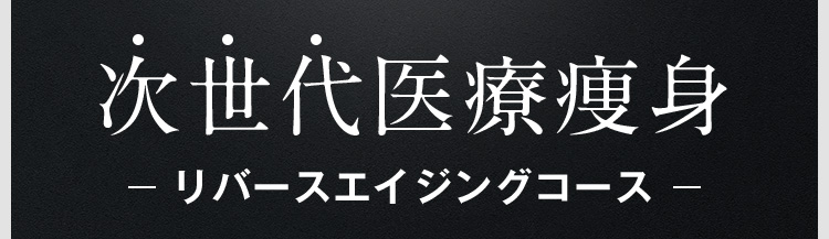 次世代医療痩身 リバースエイジングコース