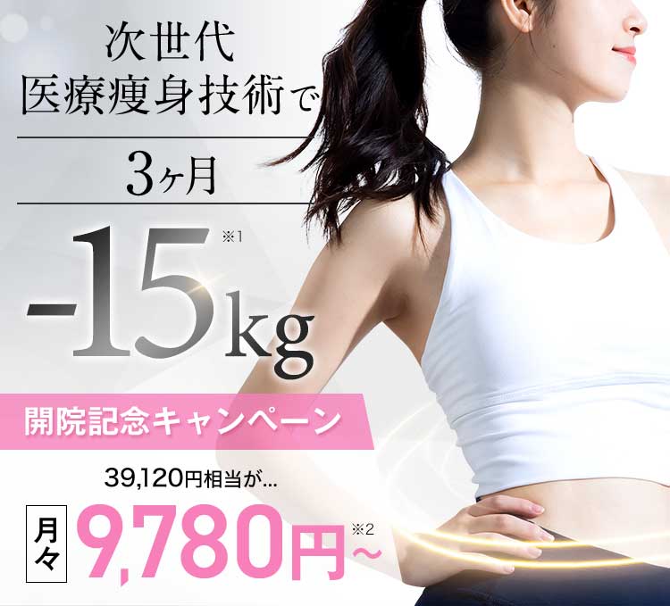 次世代医療痩身技術で3ヶ月-15kg※1 開院記念キャンペーン 39,120円相当が…月々9,780円から※2