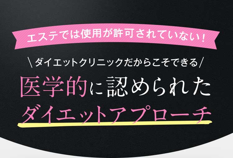 エステでは使用が許可されていない！ダイエットクリニックだからこそできる医学的に認められたダイエットアプローチ