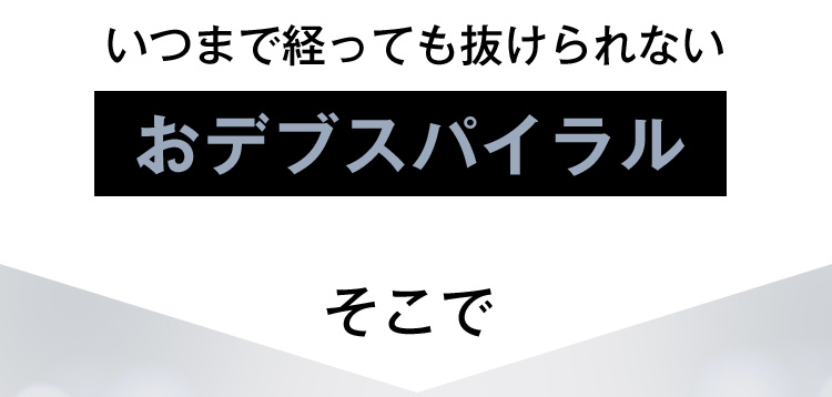 いつまで経っても抜けられないおデブスパイラル そこで