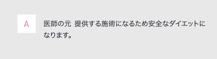 A医師の元 提供する施術になるため安全なダイエットになります。