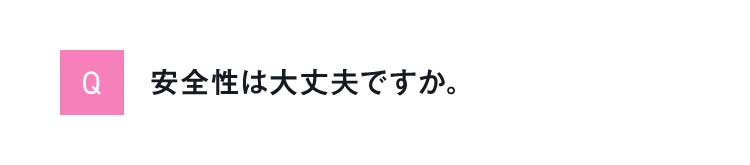 Q安全性は大丈夫ですか。