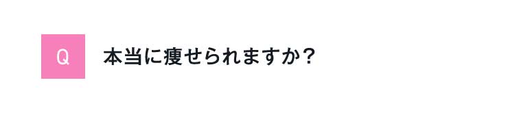 Q本当に痩せられますか？