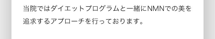 当院ではダイエットプログラムと一緒にNMNでの美を追求するアプローチを行っております。