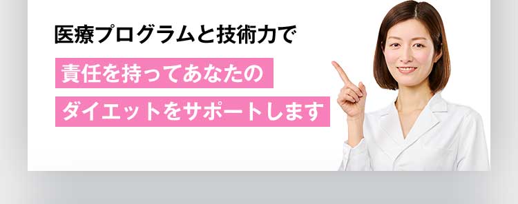 医療プログラムと技術力で責任を持ってあなたのダイエットをサポートします